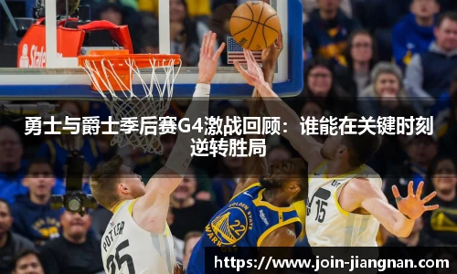 勇士与爵士季后赛G4激战回顾：谁能在关键时刻逆转胜局