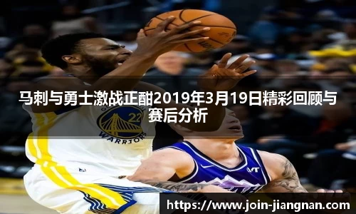 马刺与勇士激战正酣2019年3月19日精彩回顾与赛后分析